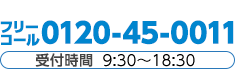 フリーコール 0120-45-0011 受付時間 9:30～18:30