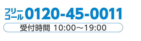 フリーコール 0120-45-0011 受付時間 10:00～19:00