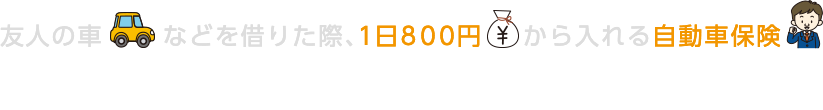 友人の車などを借りた際、1日800円から入れる自動車保険 『1DAY保険』をご検討ください!