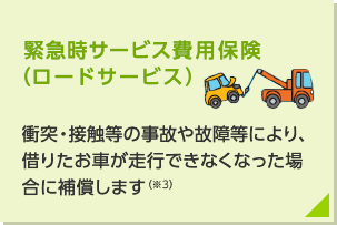 衝突・接触等の事故や故障等により、借りたお車が自力走行できなくなった場合に補償します(※)