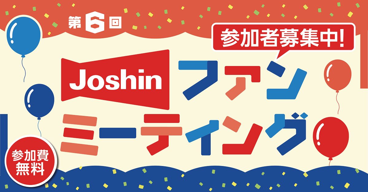 第６回 Joshin ファンミーティングのご応募はこちらから　～2026.9.6(日)まで～