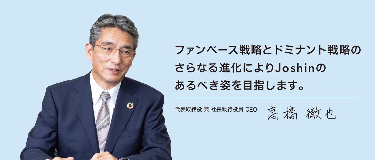 ファンベース戦略とドミナント戦略のさらなる進化によりJoshinのあるべき姿を目指します