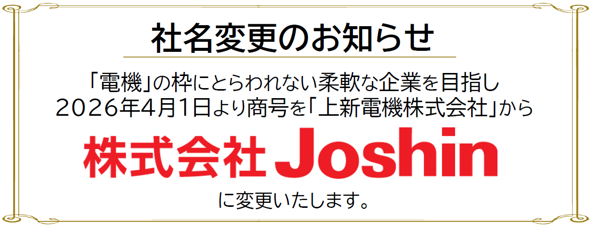 【社名変更のお知らせ】「電機」の枠にとらわれない柔軟な企業を目指し、2026年4月1日より商号を「上新電機株式会社」から「株式会社Joshin」へ変更いたします。