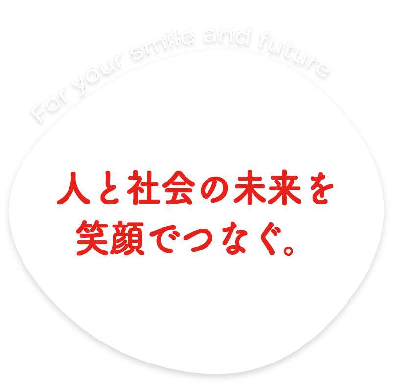 人と社会の未来を笑顔でつなぐ。